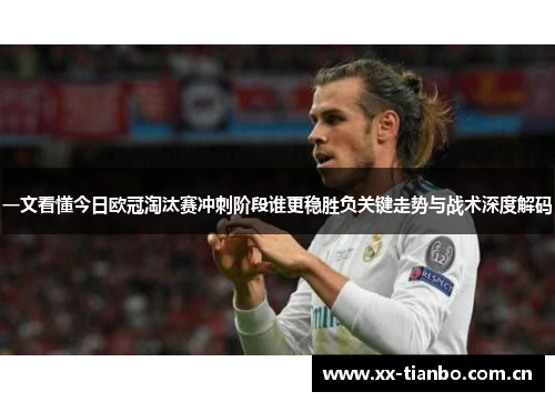 一文看懂今日欧冠淘汰赛冲刺阶段谁更稳胜负关键走势与战术深度解码